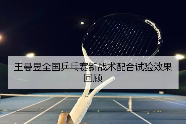 王曼昱全国乒乓赛新战术配合试验效果回顾