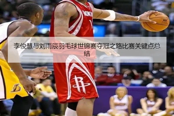 李俊慧与刘雨辰羽毛球世锦赛夺冠之路比赛关键点总结
